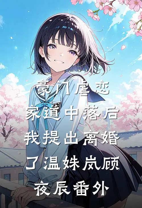 豪门虐恋：家道中落后我提出离婚了温姝岚顾夜辰 番外