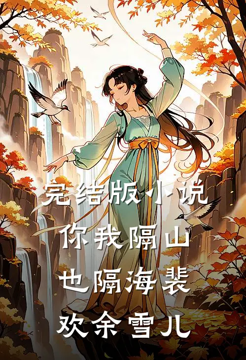 完结版小说你我隔山也隔海裴欢余雪儿