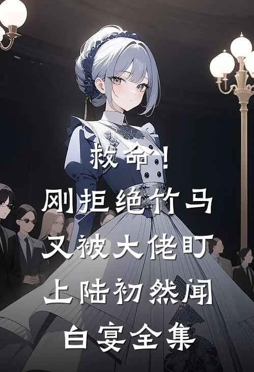 救命！刚拒绝竹马，又被大佬盯上陆初然闻白宴全集