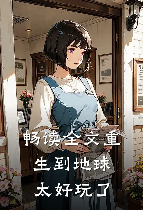 畅读全文重生到地球太好玩了