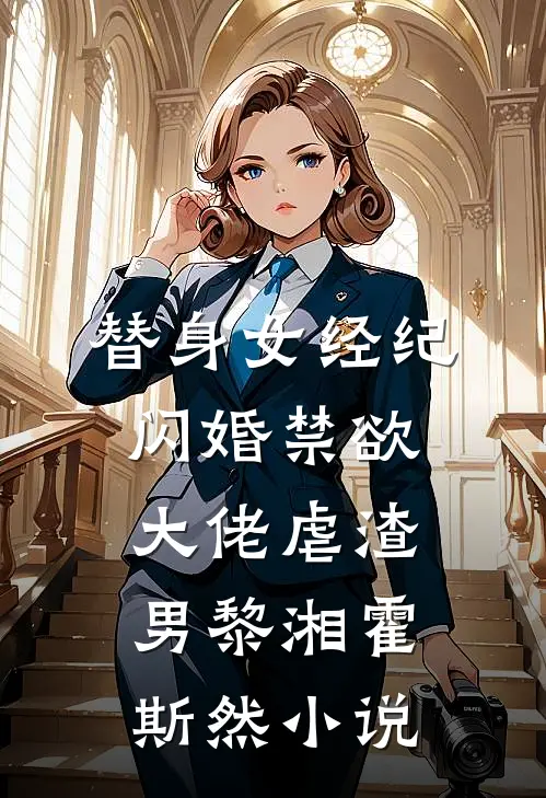 替身女经纪，闪婚禁欲大佬虐渣男黎湘霍斯然小说