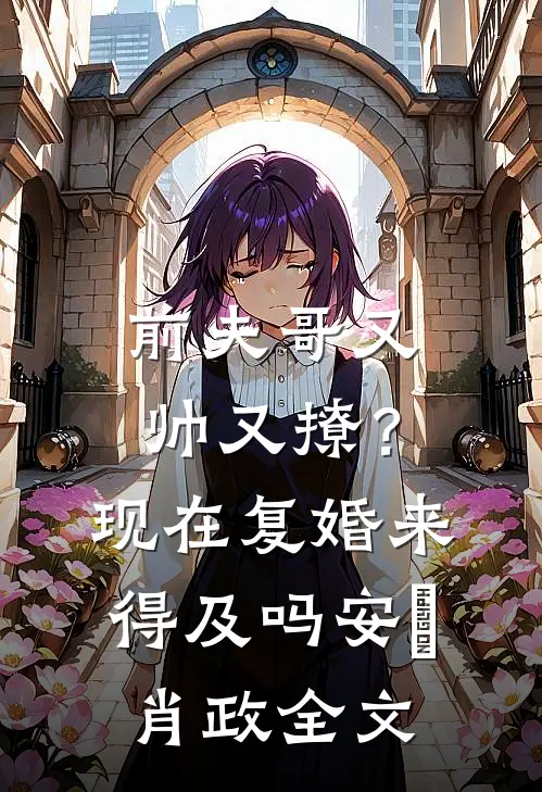 前夫哥又帅又撩？现在复婚来得及吗安婳肖政全文