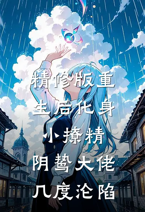 精修版重生后化身小撩精，阴鸷大佬几度沦陷