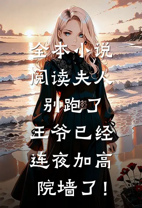 全本小说阅读夫人别跑了，王爷已经连夜加高院墙了！