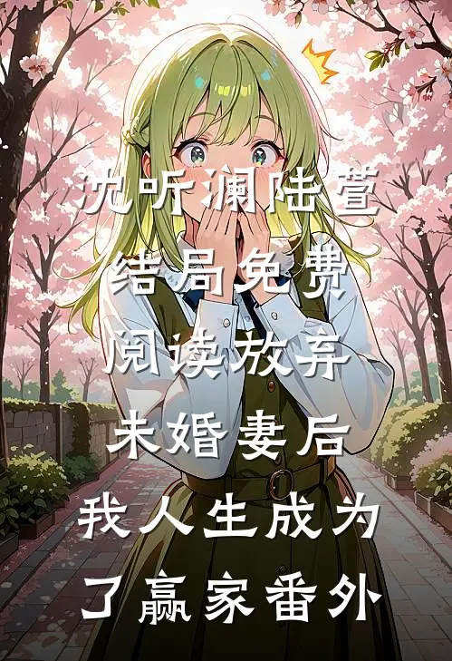 沈听澜陆萱结局免费阅读放弃未婚妻后，我人生成为了赢家番外