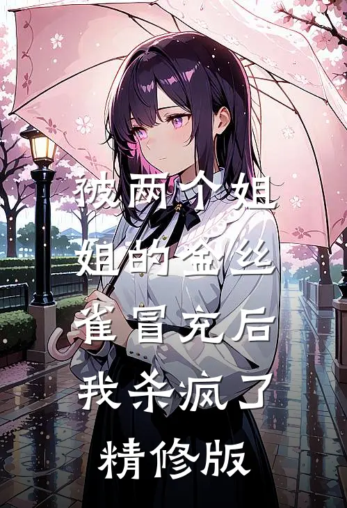 被两个姐姐的金丝雀冒充后，我杀疯了精修版
