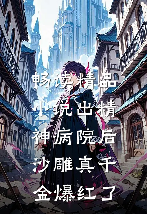 畅读精品小说出精神病院后,沙雕真千金爆红了