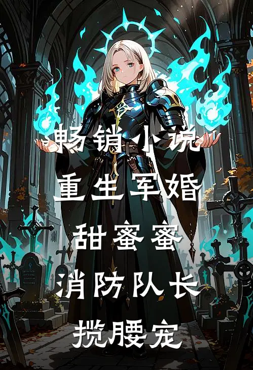 畅销小说重生军婚甜蜜蜜，消防队长揽腰宠