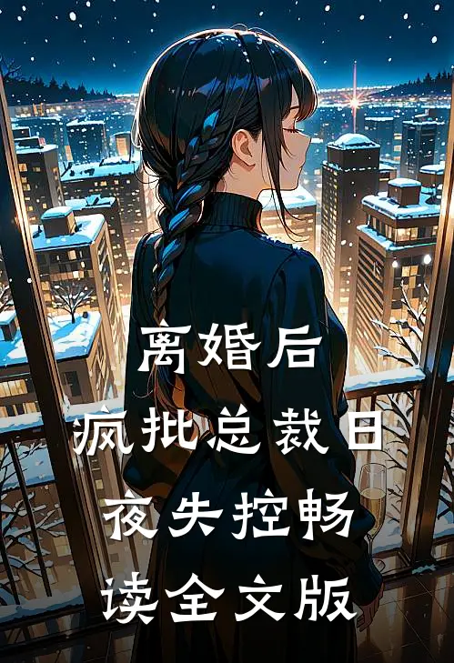 离婚后，疯批总裁日夜失控畅读全文版