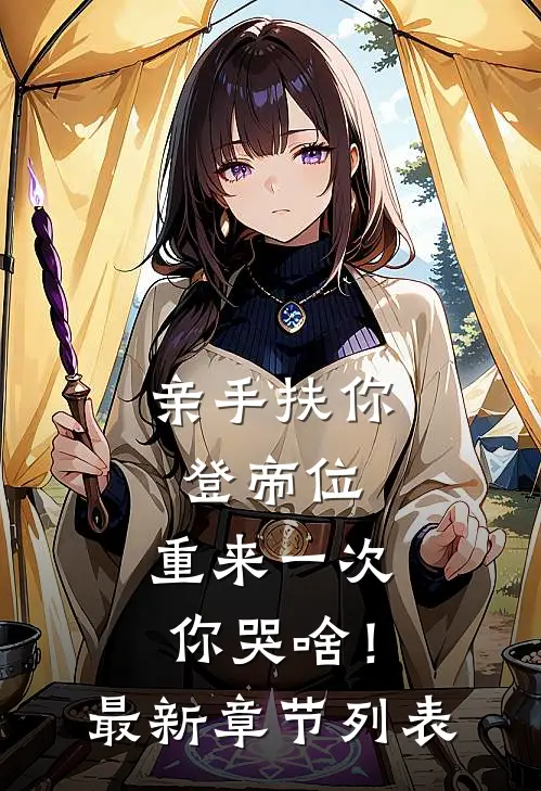 亲手扶你登帝位，重来一次你哭啥！最新章节列表