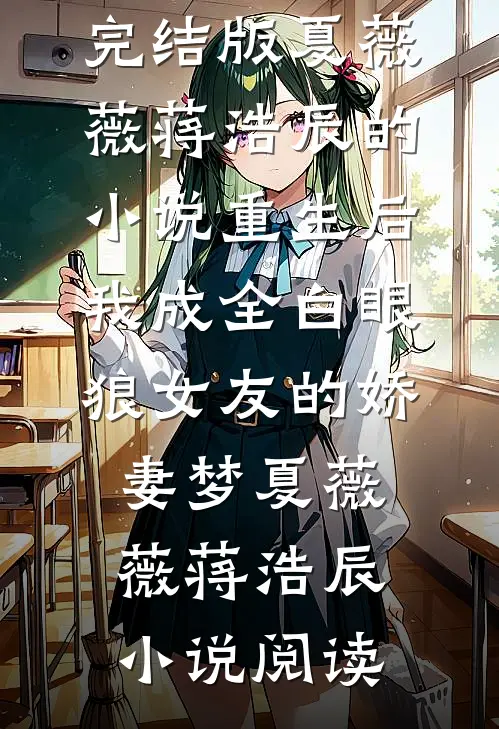 完结版夏薇薇蒋浩辰的小说重生后，我成全白眼狼女友的娇妻梦夏薇薇蒋浩辰小说阅读