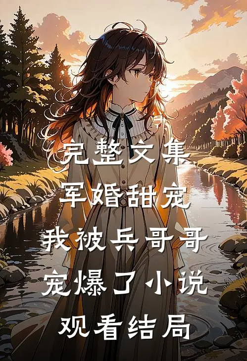 完整文集军婚甜宠：我被兵哥哥宠爆了小说观看结局