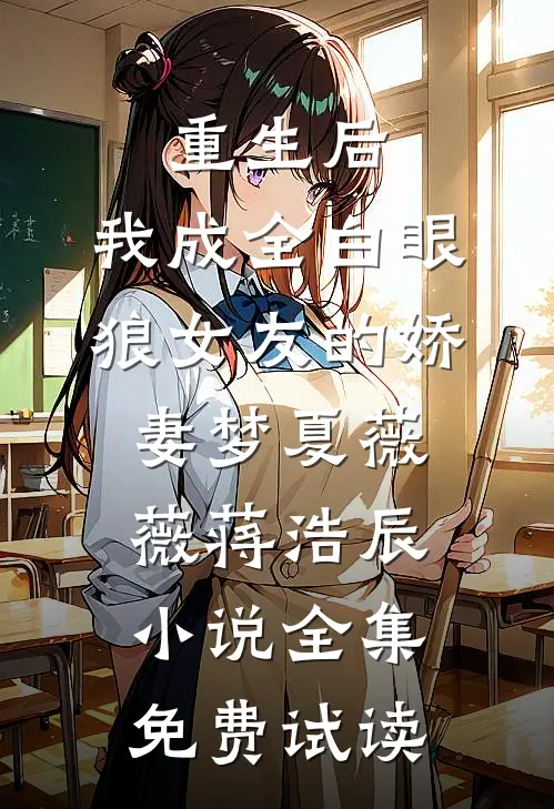 重生后，我成全白眼狼女友的娇妻梦夏薇薇蒋浩辰小说全集免费试读