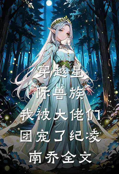 穿越星际兽族，我被大佬们团宠了纪凌南乔全文