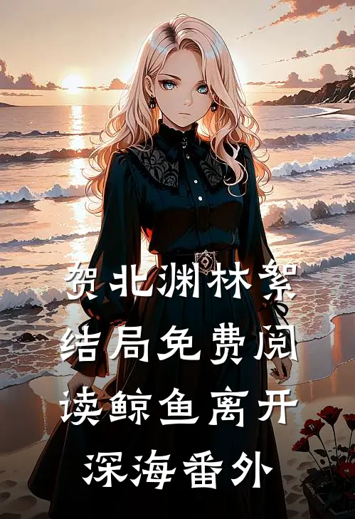 贺北渊林絮结局免费阅读鲸鱼离开深海番外