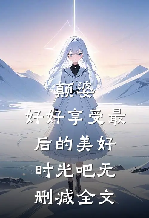颠婆，好好享受最后的美好时光吧无删减全文