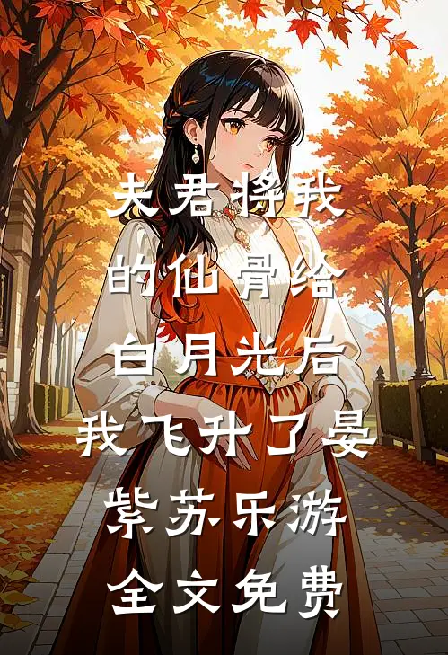 夫君将我的仙骨给白月光后，我飞升了晏紫苏乐游全文免费