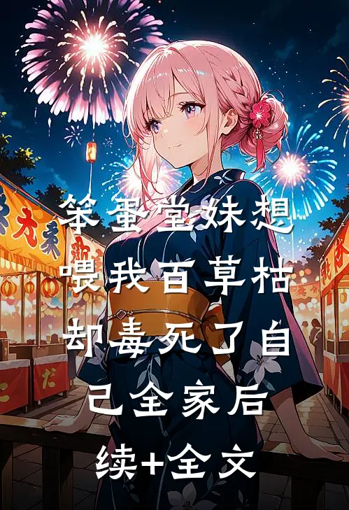 笨蛋堂妹想喂我百草枯，却毒死了自己全家后续+全文