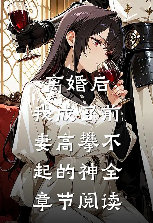 离婚后，我成了前妻高攀不起的神全章节阅读