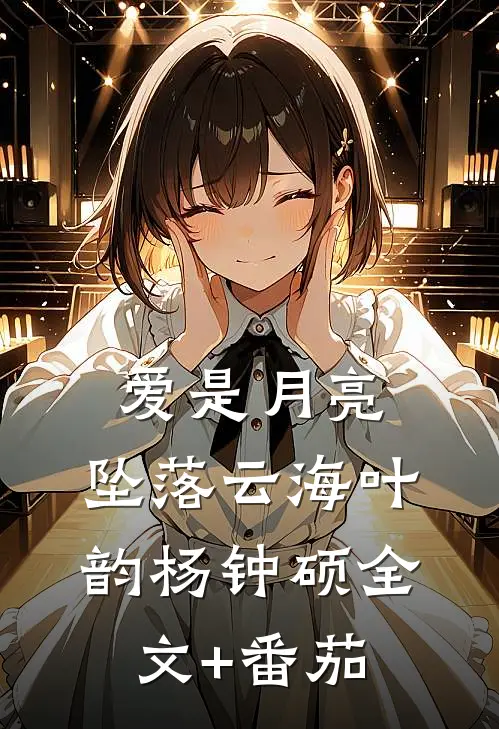 爱是月亮，坠落云海叶韵杨钟硕全文+番茄