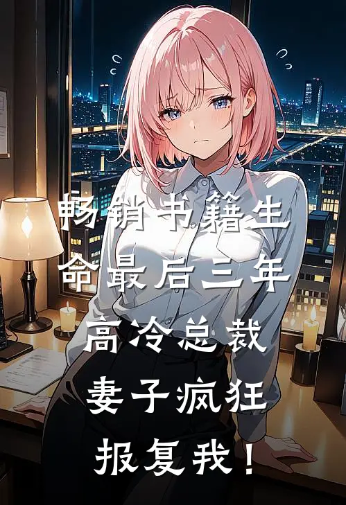 畅销书籍生命最后三年，高冷总裁妻子疯狂报复我！