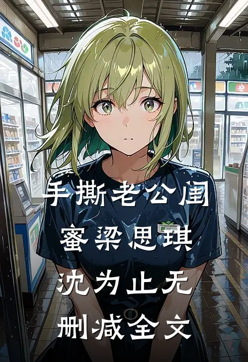 手撕老公闺蜜梁思琪沈为止无删减全文