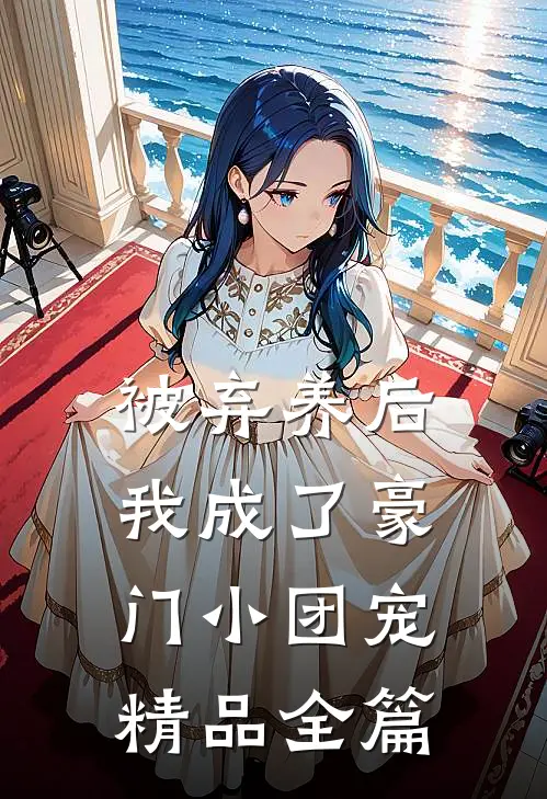 被弃养后，我成了豪门小团宠精品全篇