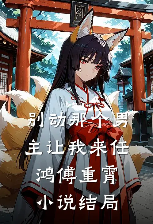 别动那个男主让我来任鸿傅重霄小说结局