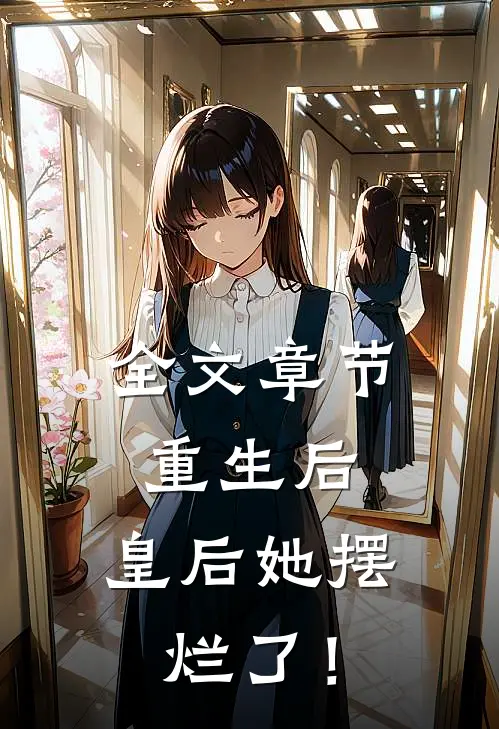 全文章节重生后，皇后她摆烂了！