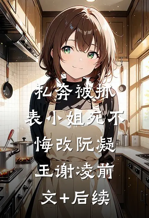 私奔被抓，表小姐死不悔改阮凝玉谢凌前文+后续