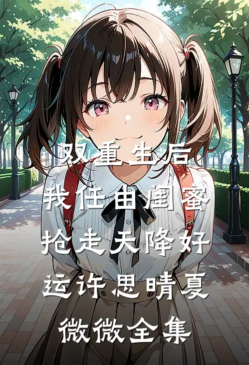 双重生后，我任由闺蜜抢走天降好运许思晴夏微微全集