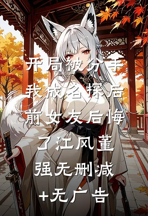 开局被分手，我成名探后前女友后悔了江风董强无删减+无广告