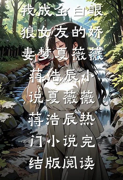 重生后，我成全白眼狼女友的娇妻梦夏薇薇蒋浩辰小说夏薇薇蒋浩辰热门小说完结版阅读