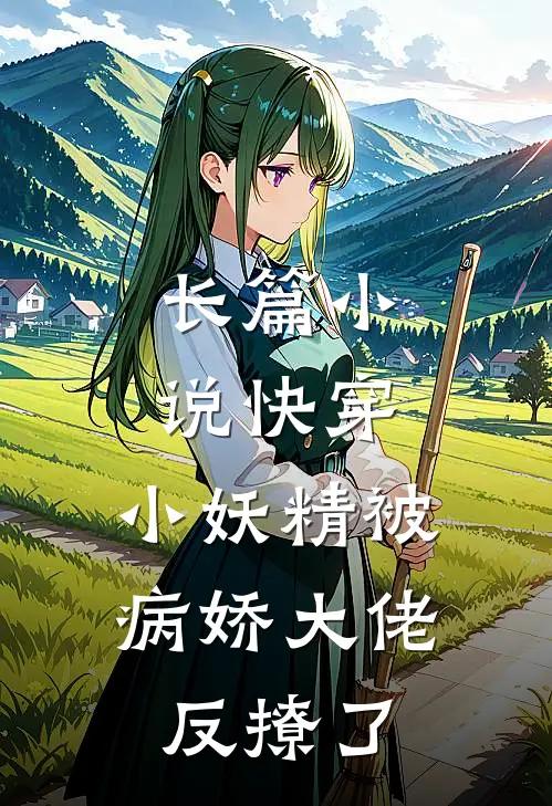 长篇小说快穿：小妖精被病娇大佬反撩了