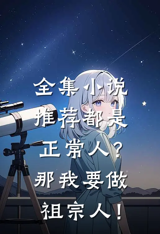 全集小说推荐都是正常人？那我要做祖宗人！
