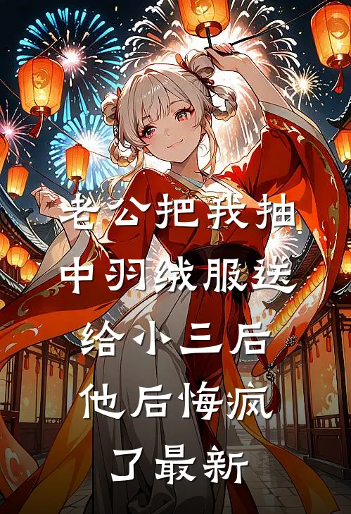 老公把我抽中羽绒服送给小三后，他后悔疯了最新