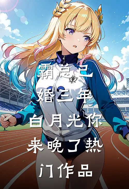 霸总已婚三年，白月光你来晚了热门作品