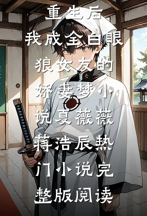 重生后，我成全白眼狼女友的娇妻梦小说夏薇薇蒋浩辰热门小说完整版阅读