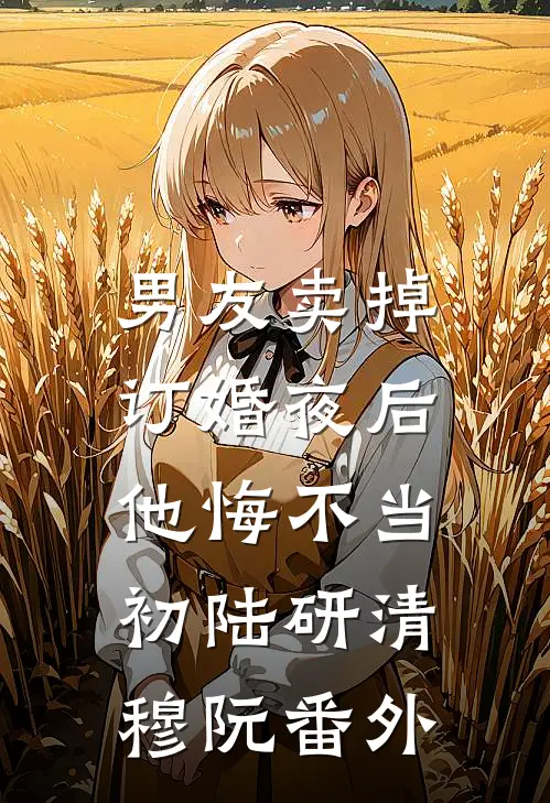 男友卖掉订婚夜后，他悔不当初陆研清穆阮 番外