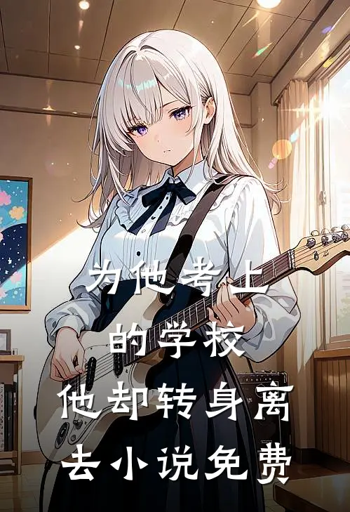 为他考上的学校,他却转身离去免费阅读