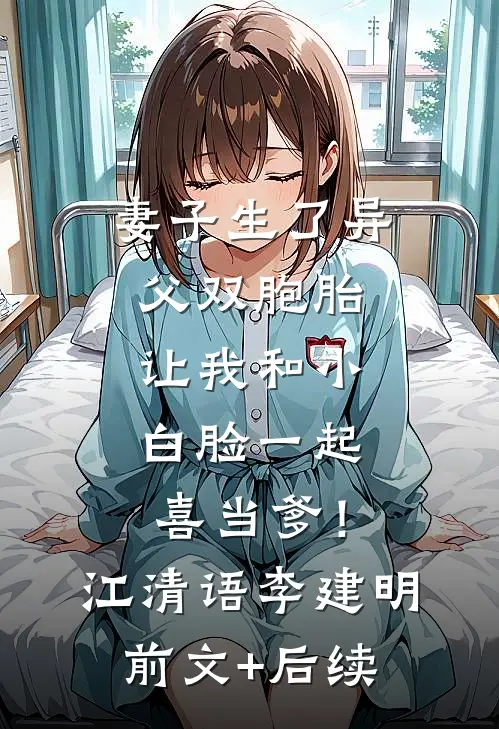 妻子生了异父双胞胎，让我和小白脸一起喜当爹！江清语李建明前文+后续