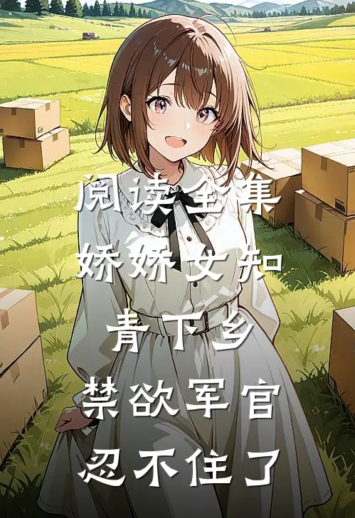 阅读全集娇娇女知青下乡，禁欲军官忍不住了