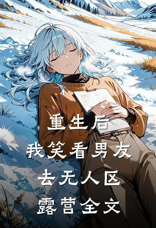 重生后，我笑看男友去无人区露营全文