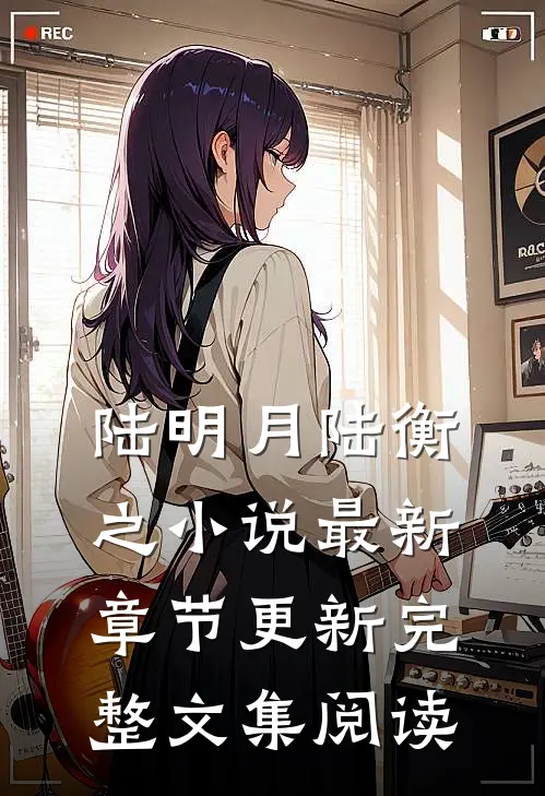 陆明月陆衡之小说最新章节更新完整文集阅读