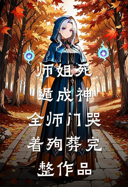 师姐死遁成神，全师门哭着殉葬完整作品