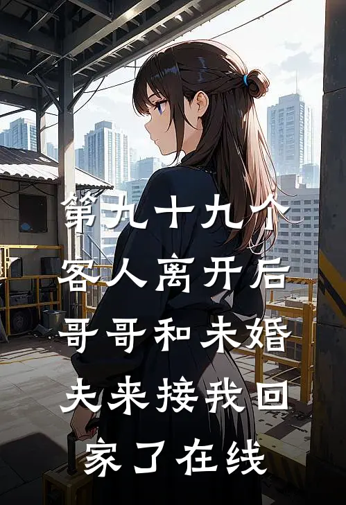 第九十九个客人离开后，哥哥和未婚夫来接我回家了在线