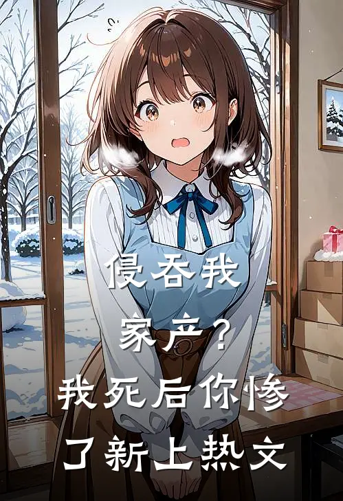 侵吞我家产？我死后你惨了新上热文