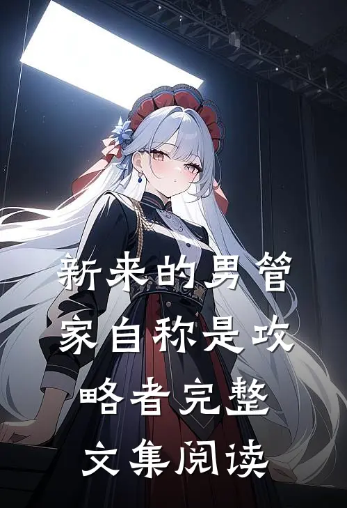 新来的男管家自称是攻略者完整文集阅读