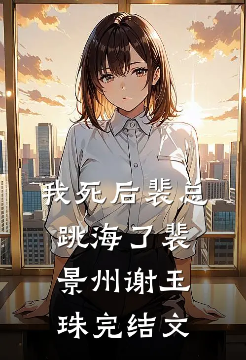 我死后裴总跳海了裴景州谢玉珠完结文