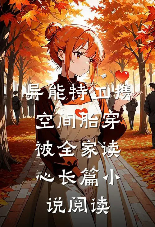 异能特工携空间胎穿，被全家读心长篇小说阅读